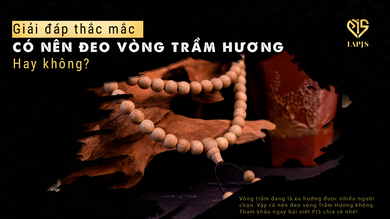 Giải đáp: Có nên đeo vòng Trầm Hương hay không