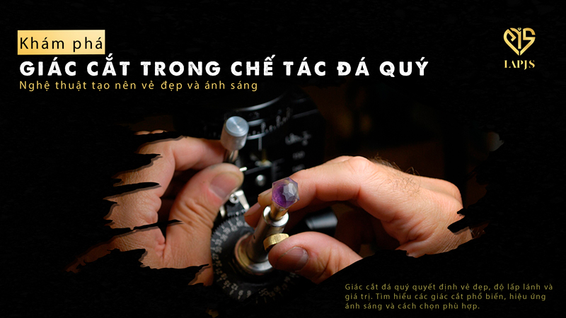 Giác cắt trong chế tác đá quý – Nghệ thuật tạo nên vẻ đẹp